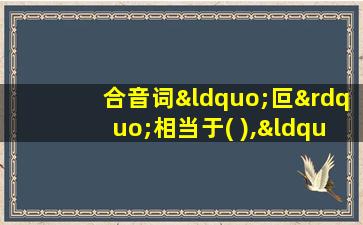 合音词“叵”相当于( ),“蜩”相当于( )